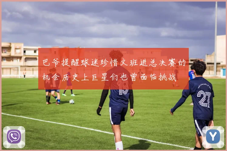 巴爷提醒球迷珍惜文班进总决赛的机会历史上巨星们也曾面临挑战