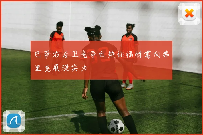 巴萨右后卫竞争白热化福特需向弗里克展现实力