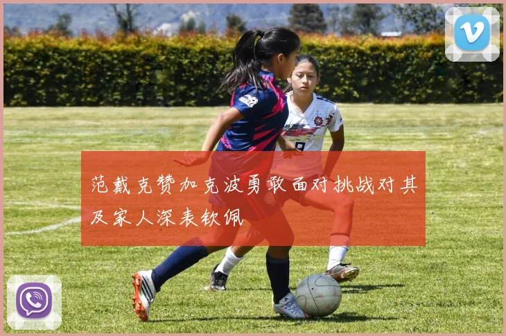 范戴克赞加克波勇敢面对挑战对其及家人深表钦佩