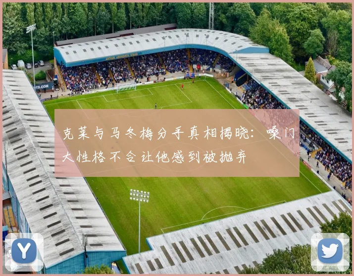 克莱与马冬梅分手真相揭晓：嗓门大性格不合让他感到被抛弃