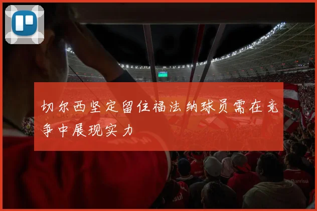 切尔西坚定留住福法纳球员需在竞争中展现实力