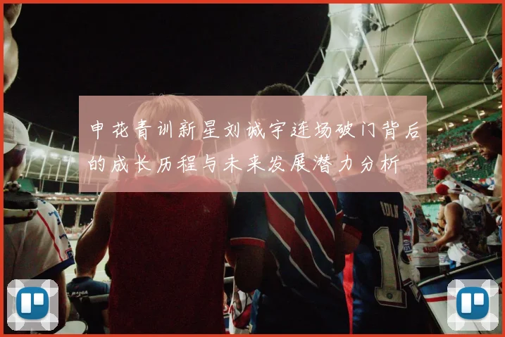 申花青训新星刘诚宇连场破门背后的成长历程与未来发展潜力分析