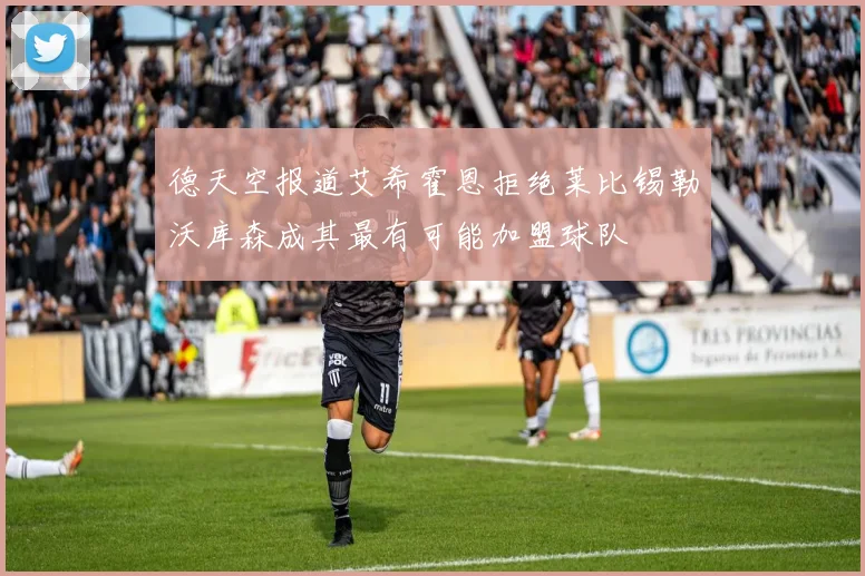 德天空报道艾希霍恩拒绝莱比锡勒沃库森成其最有可能加盟球队
