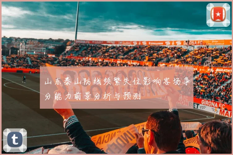 山东泰山防线频繁失位影响客场争分能力前景分析与预测