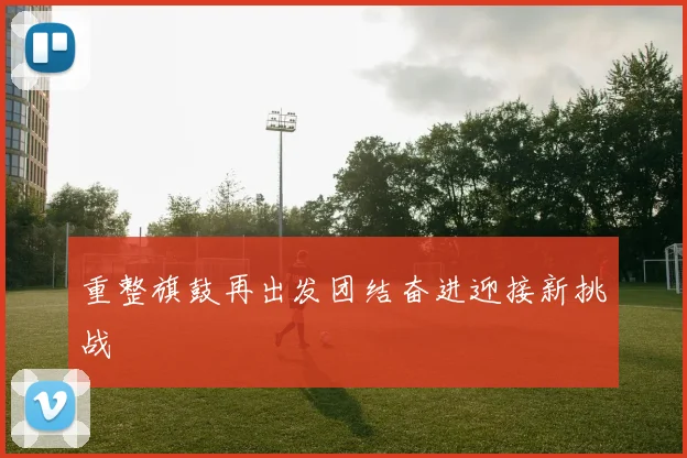 重整旗鼓再出发团结奋进迎接新挑战
