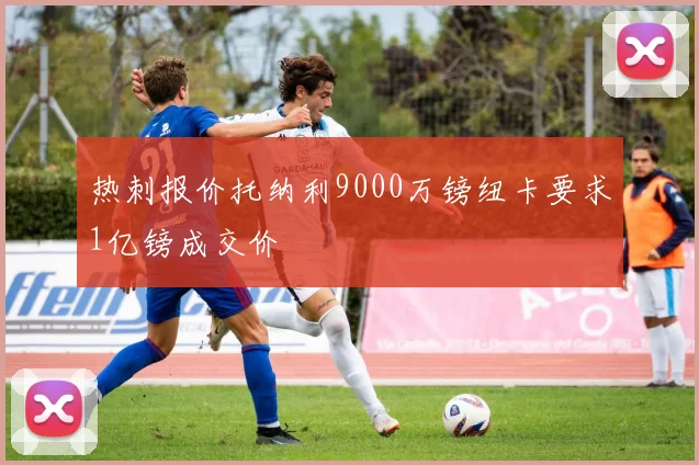 热刺报价托纳利9000万镑纽卡要求1亿镑成交价