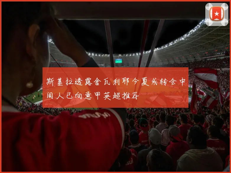 斯基拉透露舍瓦利耶今夏或转会中间人已向意甲英超推荐
