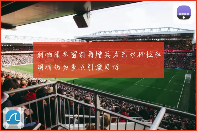 利物浦冬窗前再增兵力巴尔科拉和明特仍为重点引援目标